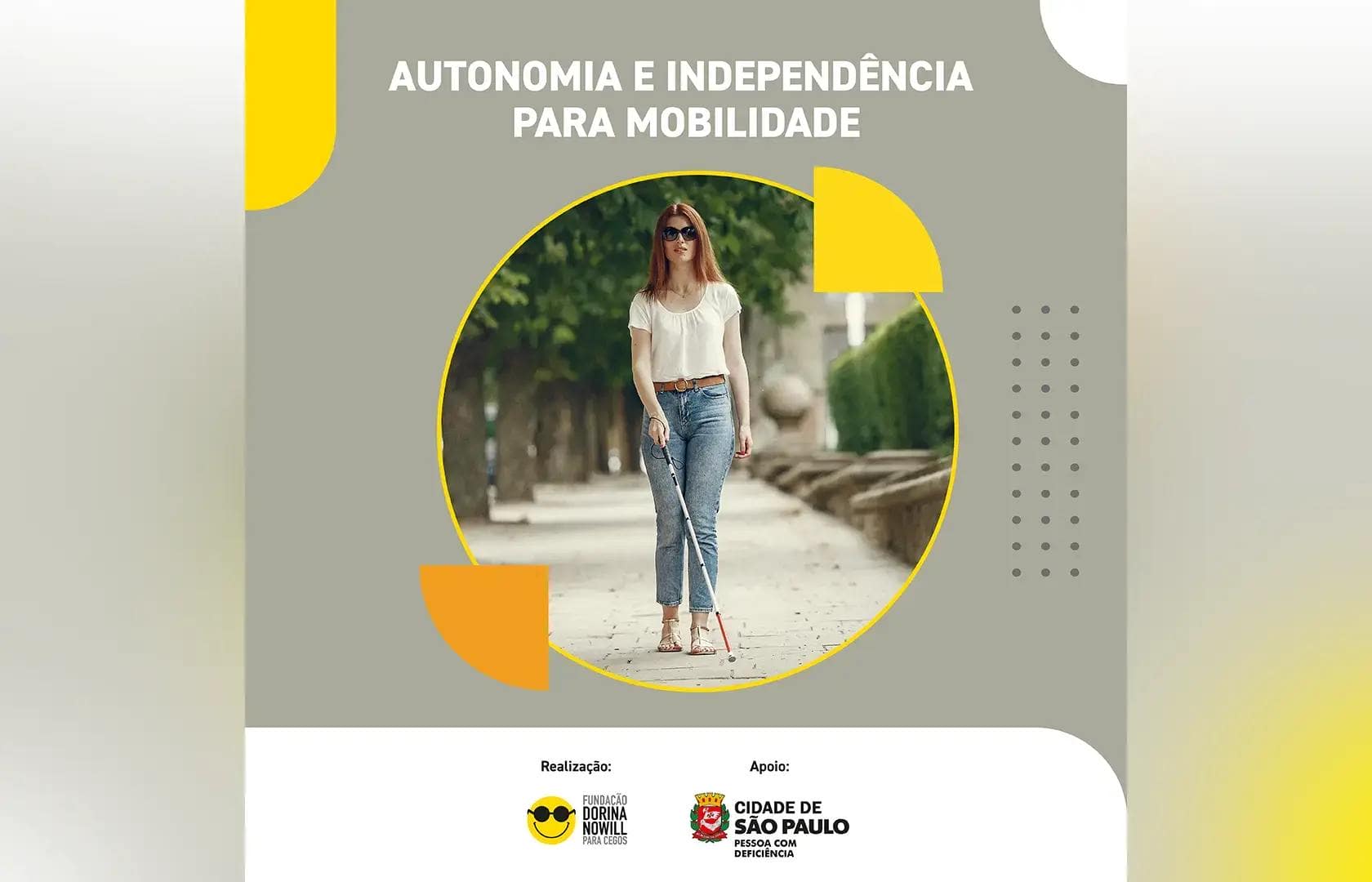 Banner de fundo cinza com detalhes em amarelo, branco e laranja. No centro superior o texto: Autonomia e independência para mobilidade. Abaixo, dentro de um círculo, a foto de uma mulher andando com bengala branca em uma calçada. Na parte inferior, uma faixa branca com os logos da Fundação e da Cidade de São Paulo. Fim da descrição.